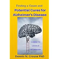 Finding a Cause and Potential Cures for Alzheimer's Disease: Climbing the Ladder of AD Causation Finding a Cause and Potential Cures for Alzheimer's Disease: Climbing the Ladder of AD Causation Paperback Kindle