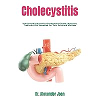 Cholecystitis: The Complete Guide For Cholecystitis Causes, Symptom, Treatment And Remedies For Your Complete Wellness