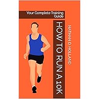 How to Run a 10K: Your Complete Training Guide How to Run a 10K: Your Complete Training Guide Kindle Paperback