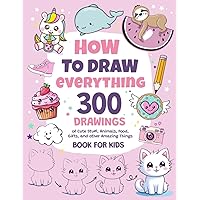 How To Draw Everything: 300 Drawings of Cute Stuff, Animals, Food, Gifts, and other Amazing Things | Book For Kids How To Draw Everything: 300 Drawings of Cute Stuff, Animals, Food, Gifts, and other Amazing Things | Book For Kids Paperback Spiral-bound