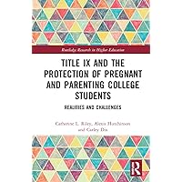 Title IX and the Protection of Pregnant and Parenting College Students (Routledge Research in Higher Education) Title IX and the Protection of Pregnant and Parenting College Students (Routledge Research in Higher Education) Paperback Kindle Hardcover
