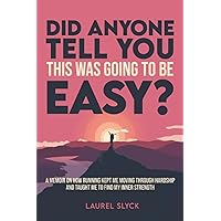 Did Anyone Tell You This Was Going to Be Easy?: A memoir on how running kept me moving through hardship and taught me to find my inner strength Did Anyone Tell You This Was Going to Be Easy?: A memoir on how running kept me moving through hardship and taught me to find my inner strength Paperback Kindle Hardcover