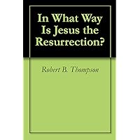 In What Way Is Jesus the Resurrection? In What Way Is Jesus the Resurrection? Kindle