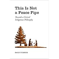 This Is Not a Peace Pipe: Towards a Critical Indigenous Philosophy This Is Not a Peace Pipe: Towards a Critical Indigenous Philosophy Paperback Kindle Hardcover