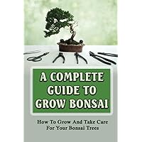 A Complete Guide To Grow Bonsai: How To Grow And Take Care For Your Bonsai Trees