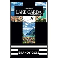 Exploring Lake Garda Like A Native: The Complete Lake Garda Travel Guide With Travel Essentials, Local Insight And Unveiled Hidden Gems Exploring Lake Garda Like A Native: The Complete Lake Garda Travel Guide With Travel Essentials, Local Insight And Unveiled Hidden Gems Paperback Kindle