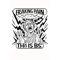 Freaking Pain This is BS: - Your Ally in the Fight Against Chronic Pain.: Transform Your Pain Experience Through Detailed Tracking and Reflection