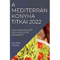 A Mediterrán Konyha Titkai 2022: Sok Finom Recept Hogy Meglepji Vendégeit (Hungarian Edition)