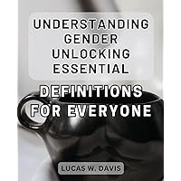 Understanding Gender: Unlocking Essential Definitions for Everyone: Gender Dynamics Demystified: Unveiling Crucial Explanations for a Diverse Society