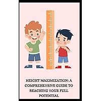 HEIGHT MAXIMIZATION: A COMPREHENSIVE GUIDE TO REACHING YOUR FULL POTENTIAL HEIGHT MAXIMIZATION: A COMPREHENSIVE GUIDE TO REACHING YOUR FULL POTENTIAL Paperback
