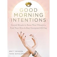 Good Morning Intentions: Sacred Rituals to Raise Your Vibration, Find Your Bliss, and Stay Energized All Day Good Morning Intentions: Sacred Rituals to Raise Your Vibration, Find Your Bliss, and Stay Energized All Day Paperback Kindle