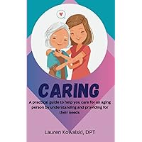 Caring: A practical guide to help you care for an aging person by understanding and providing for their needs Caring: A practical guide to help you care for an aging person by understanding and providing for their needs Paperback Kindle