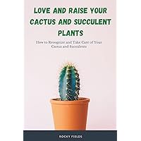 Love and raise your cactus and succulent plants: How to Recognize and Take Care of Your Cactus and Succulents