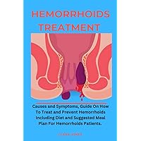 Hemorrhoids Treatment:: Causes and Symptoms, Guide on How To Treat and Prevent Hemorrhoids Including Diet and Suggested Meal Plan For Hemorrhoids Patients. Hemorrhoids Treatment:: Causes and Symptoms, Guide on How To Treat and Prevent Hemorrhoids Including Diet and Suggested Meal Plan For Hemorrhoids Patients. Paperback Kindle