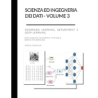 Scienza ed Ingegneria dei Dati – Volume 3 Advanced Learning, Deployment e Deep Learning: con esercizi in Orange, Python e Keras/Tensorflow (Scienza ed ... apprendimento in italiano) (Italian Edition) Scienza ed Ingegneria dei Dati – Volume 3 Advanced Learning, Deployment e Deep Learning: con esercizi in Orange, Python e Keras/Tensorflow (Scienza ed ... apprendimento in italiano) (Italian Edition) Paperback