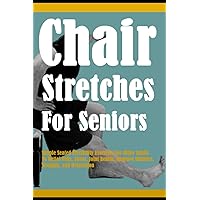 Chair Stretches For Seniors: Simple Seated Flexibility Exercises For Older Adults To Relief Pain, Stress, Joint health, Improve Balance, Strength, and Relaxation Chair Stretches For Seniors: Simple Seated Flexibility Exercises For Older Adults To Relief Pain, Stress, Joint health, Improve Balance, Strength, and Relaxation Paperback Kindle