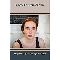 Beauty Unlocked: How To Unlock Acne-Free Skin In 3 Days