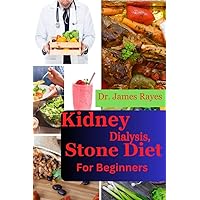 Kidney Dialysis, Stone diet Cookbook for Beginners : The essential guide to preparing nourishing meals on a Renal-Friendly Diet