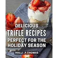 Delicious Trifle Recipes Perfect For The Holiday Season: Indulge in Irresistible Holiday Delights with these Trifle Recipes - A Gift for Foodies.