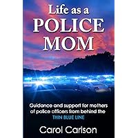 Life as a Police Mom: Guidance and Support for Mothers of Police Officers from Behind the Thin Blue Line Life as a Police Mom: Guidance and Support for Mothers of Police Officers from Behind the Thin Blue Line Paperback Kindle