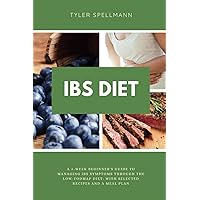 IBS Diet: A 4-Week Beginner's Guide to Managing IBS Symptoms Through The Low-FODMAP Diet: With Selected Recipes and a Meal Plan