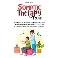 SOMATIC THERAPY FOR TEENS: 20+ EXERCISES TO OVERCOME STRESS AND HELP IMPROVE PHYSICAL AND MENTAL HEALTH BY STRENGTHENING BODY AND MIND CENTERING. SOMATIC THERAPY FOR TEENS: 20+ EXERCISES TO OVERCOME STRESS AND HELP IMPROVE PHYSICAL AND MENTAL HEALTH BY STRENGTHENING BODY AND MIND CENTERING. Paperback