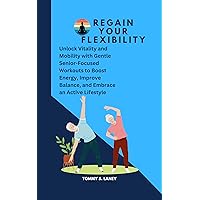 Regain Your Flexibility : Unlock Vitality and Mobility with Gentle Senior-Focused Workouts to Boost Energy, Improve Balance, and Embrace an Active Lifestyle Regain Your Flexibility : Unlock Vitality and Mobility with Gentle Senior-Focused Workouts to Boost Energy, Improve Balance, and Embrace an Active Lifestyle Kindle Paperback