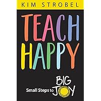 Teach Happy: Small Steps to Big Joy Teach Happy: Small Steps to Big Joy Paperback Kindle