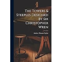 The Towers & Steeples Designed By Sir Christopher Wren The Towers & Steeples Designed By Sir Christopher Wren Hardcover Paperback