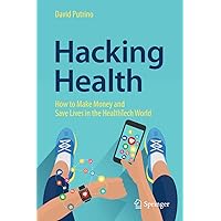 Hacking Health: How to Make Money and Save Lives in the HealthTech World Hacking Health: How to Make Money and Save Lives in the HealthTech World Kindle Hardcover Paperback