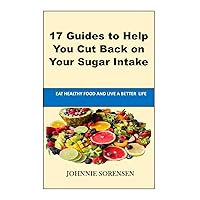 How To Stop Eating Sugar: 17 Guides to Help You Cut Back on Your Sugar Intake How To Stop Eating Sugar: 17 Guides to Help You Cut Back on Your Sugar Intake Kindle Paperback