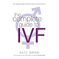 The Complete Guide to IVF: An Inside View of Fertility Clinics and Treatment The Complete Guide to IVF: An Inside View of Fertility Clinics and Treatment Paperback Kindle