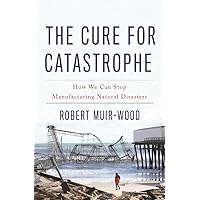 The Cure for Catastrophe: How We Can Stop Manufacturing Natural Disasters The Cure for Catastrophe: How We Can Stop Manufacturing Natural Disasters Hardcover Kindle