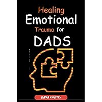 Healing Emotional Trauma for Dads: Practical Signs in Restoring Inner Strength and Reconnect with Your Children Healing Emotional Trauma for Dads: Practical Signs in Restoring Inner Strength and Reconnect with Your Children Paperback Kindle
