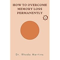 How to Overcome Memory Loss Permanently How to Overcome Memory Loss Permanently Kindle Paperback
