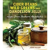 Cider Beans, Wild Greens, and Dandelion Jelly: Recipes from Southern Appalachia Cider Beans, Wild Greens, and Dandelion Jelly: Recipes from Southern Appalachia Hardcover Kindle