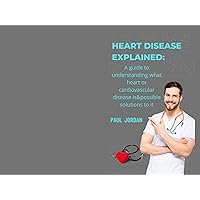 HEART DISEASE EXPLAINED : A guide to understanding what heart or cardiovascular disease is&possible solutions to it HEART DISEASE EXPLAINED : A guide to understanding what heart or cardiovascular disease is&possible solutions to it Kindle Paperback
