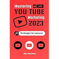 Mastering YouTube Marketing 2023:: Strategies for Success Mastering YouTube Marketing 2023:: Strategies for Success Kindle Paperback