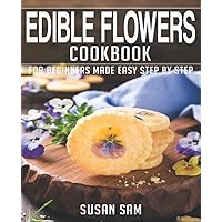 EDIBLE FLOWERS COOKBOOK: BOOK 2, FOR BEGINNERS MADE EASY STEP BY STEP EDIBLE FLOWERS COOKBOOK: BOOK 2, FOR BEGINNERS MADE EASY STEP BY STEP Paperback Kindle