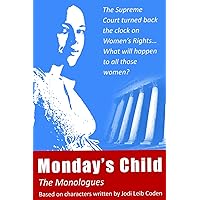 Monday's Child - The Monologues: The Supreme Court turned back the clock on Women's Rights... What will happen to all those women? Monday's Child - The Monologues: The Supreme Court turned back the clock on Women's Rights... What will happen to all those women? Paperback Kindle