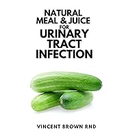 NATURAL MEAL & JUICE FOR URINARY TRACT INFECTIONS: The Natural Solution to Urinary Tract Infections NATURAL MEAL & JUICE FOR URINARY TRACT INFECTIONS: The Natural Solution to Urinary Tract Infections Paperback Kindle