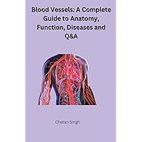 Blood Vessels: A Complete Guide to Anatomy, Function, Diseases and Q&A Blood Vessels: A Complete Guide to Anatomy, Function, Diseases and Q&A Paperback