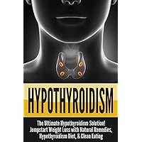 Hypothyroidism: The Ultimate - Hypothyroidism Solution! Jumpstart Weight Loss With Natural Remedies, Hypothyroidism Diet, & Clean Eating Hypothyroidism: The Ultimate - Hypothyroidism Solution! Jumpstart Weight Loss With Natural Remedies, Hypothyroidism Diet, & Clean Eating Paperback