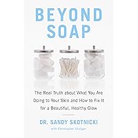 Beyond Soap: The Real Truth About What You Are Doing to Your Skin and How to Fix It for a Beautiful, Healthy Glow Beyond Soap: The Real Truth About What You Are Doing to Your Skin and How to Fix It for a Beautiful, Healthy Glow Paperback Kindle