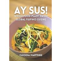 Ay Sus!: Whole Food Plant-Based Global Filipino Cuisine Ay Sus!: Whole Food Plant-Based Global Filipino Cuisine Paperback Kindle