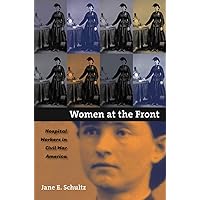 Women at the Front: Hospital Workers in Civil War America Women at the Front: Hospital Workers in Civil War America Kindle Paperback Hardcover