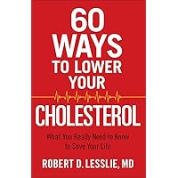 60 Ways to Lower Your Cholesterol: What You Really Need to Know to Save Your Life 60 Ways to Lower Your Cholesterol: What You Really Need to Know to Save Your Life Paperback Kindle