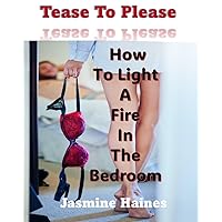Tease To Please: How To Light A Fire In The Bedroom Tease To Please: How To Light A Fire In The Bedroom Kindle Paperback