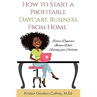 How to Start a Profitable Daycare Business from Home: Earn a Dynamic Income While Raising your Children How to Start a Profitable Daycare Business from Home: Earn a Dynamic Income While Raising your Children Paperback Kindle