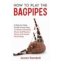 How to Play the Bagpipes: A Step-by-Step Guide to Learning the Basics, Reading Music and Playing Songs with Audio Recordings (Woodwinds for Beginners) How to Play the Bagpipes: A Step-by-Step Guide to Learning the Basics, Reading Music and Playing Songs with Audio Recordings (Woodwinds for Beginners) Paperback Kindle Hardcover